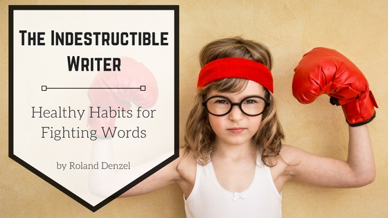 The Indestructible Writer: Healthy Habits for Fighting Words